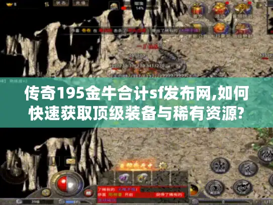 传奇195金牛合计sf发布网,如何快速获取顶级装备与稀有资源? 传奇195金牛合计sf发布网,如何快速获取顶级装备与稀有资源?