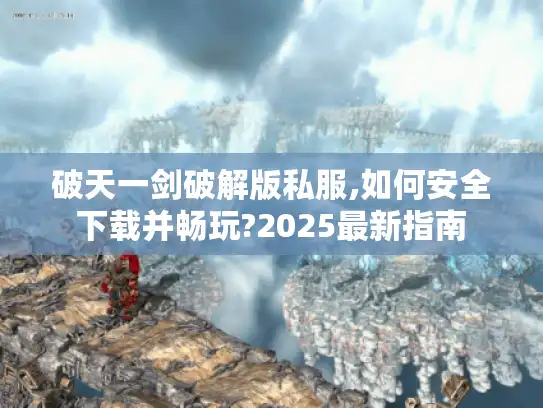 破天一剑破解版私服,如何安全下载并畅玩?2025最新指南 破天一剑破解版私服,如何安全下载并畅玩?2025最新指南