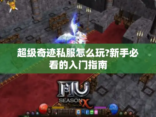 超级奇迹私服怎么玩?新手必看的入门指南