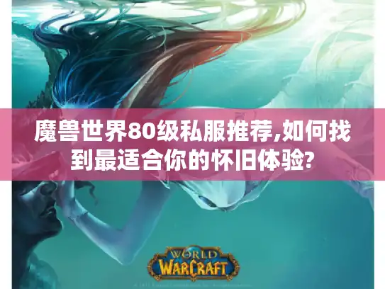 魔兽世界80级私服推荐,如何找到最适合你的怀旧体验? 魔兽世界80级私服推荐,如何找到最适合你的怀旧体验?