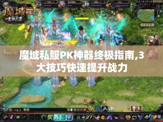 魔域私服PK神器终极指南,3大技巧快速提升战力