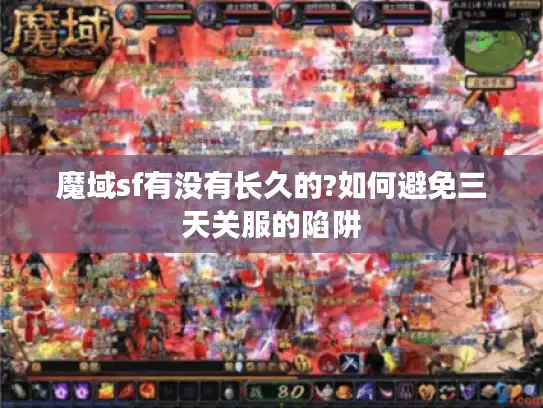 魔域sf有没有长久的?如何避免三天关服的陷阱