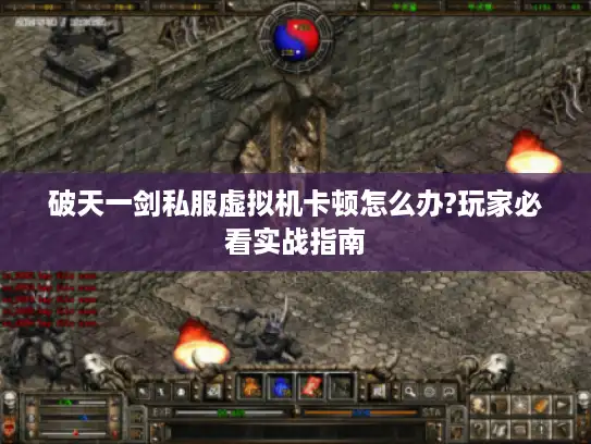 破天一剑私服虚拟机卡顿怎么办?玩家必看实战指南 破天一剑私服虚拟机卡顿怎么办?玩家必看实战指南