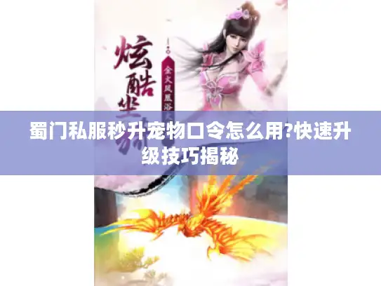 蜀门私服秒升宠物口令怎么用?快速升级技巧揭秘