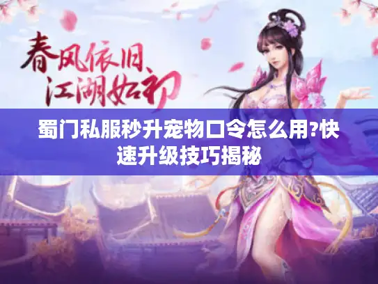 蜀门私服秒升宠物口令怎么用?快速升级技巧揭秘