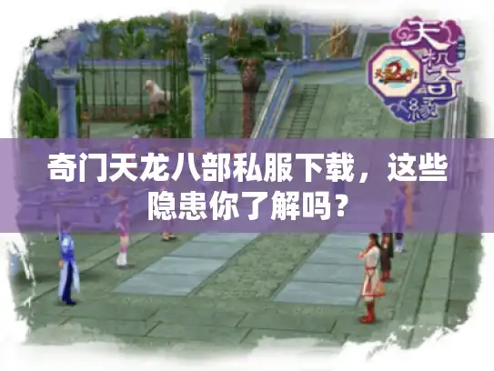 奇门天龙八部私服下载，这些隐患你了解吗？