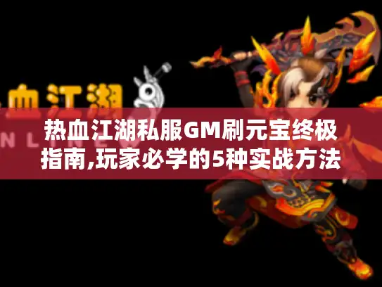 热血江湖私服GM刷元宝终极指南,玩家必学的5种实战方法