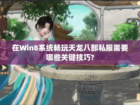 在Win8系统畅玩天龙八部私服需要哪些关键技巧?