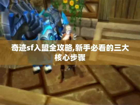奇迹sf入盟全攻略,新手必看的三大核心步骤 奇迹sf入盟全攻略,新手必看的三大核心步骤