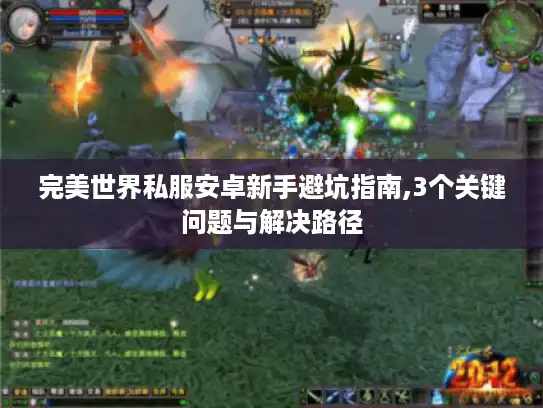 完美世界私服安卓新手避坑指南,3个关键问题与解决路径 完美世界私服安卓新手避坑指南,3个关键问题与解决路径