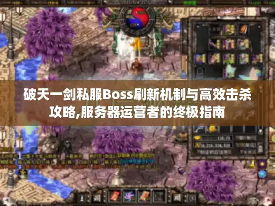 破天一剑私服Boss刷新机制与高效击杀攻略,服务器运营者的终极指南 破天一剑私服Boss刷新机制与高效击杀攻略,服务器运营者的终极指南