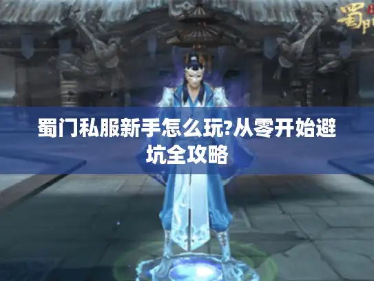 蜀门私服新手怎么玩?从零开始避坑全攻略