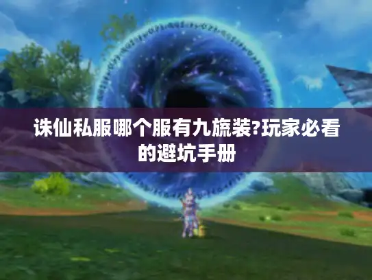 诛仙私服哪个服有九旒装?玩家必看的避坑手册