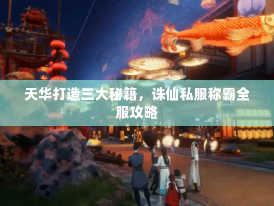 天华打造三大秘籍，诛仙私服称霸全服攻略
