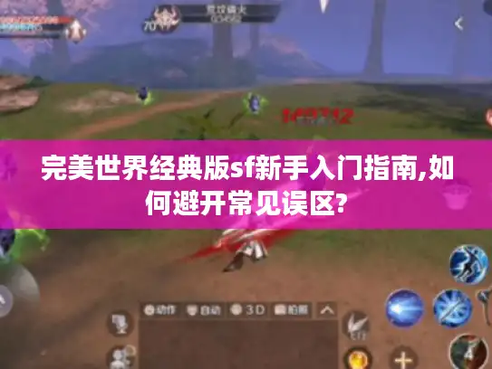 完美世界经典版sf新手入门指南,如何避开常见误区? 完美世界经典版sf新手入门指南,如何避开常见误区?
