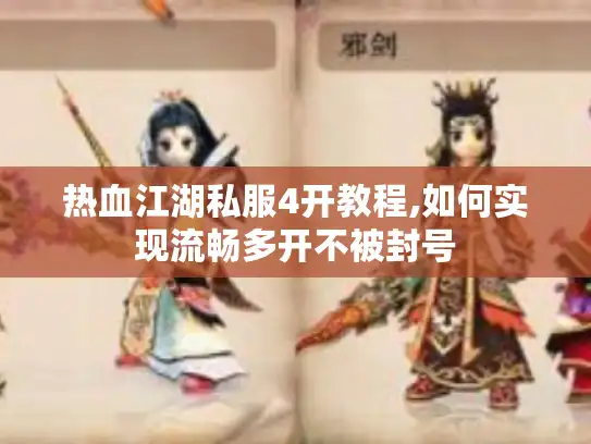 热血江湖私服4开教程,如何实现流畅多开不被封号