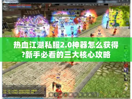 热血江湖私服2.0神器怎么获得?新手必看的三大核心攻略 热血江湖私服2.0神器怎么获得?新手必看的三大核心攻略