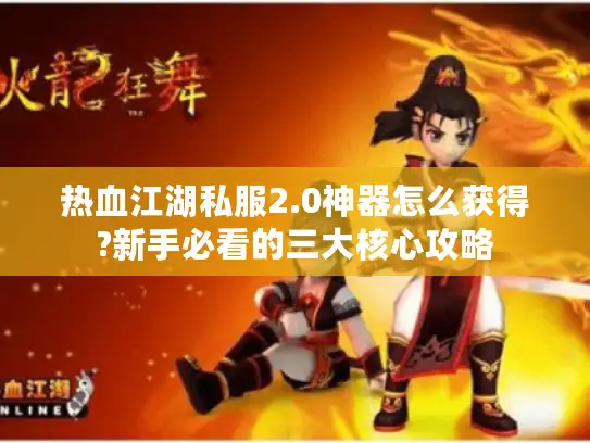 热血江湖私服2.0神器怎么获得?新手必看的三大核心攻略 热血江湖私服2.0神器怎么获得?新手必看的三大核心攻略