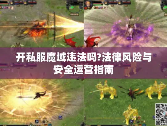 开私服魔域违法吗?法律风险与安全运营指南 开私服魔域违法吗?法律风险与安全运营指南