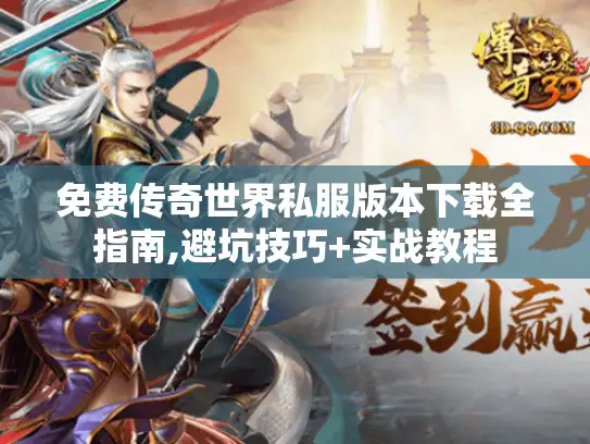 免费传奇世界私服版本下载全指南,避坑技巧+实战教程