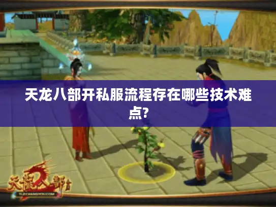 天龙八部开私服流程存在哪些技术难点?