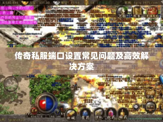 传奇私服端口设置常见问题及高效解决方案