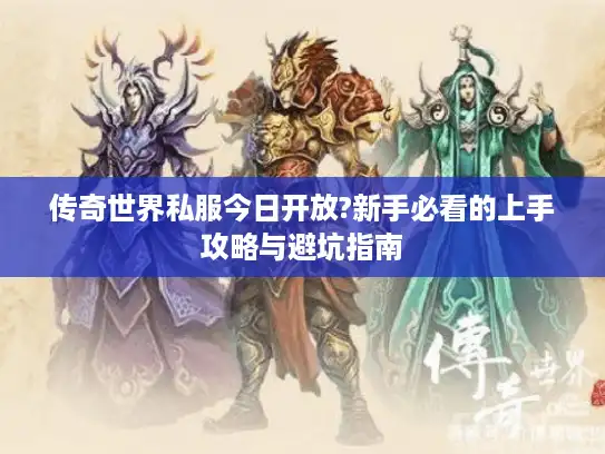 传奇世界私服今日开放?新手必看的上手攻略与避坑指南