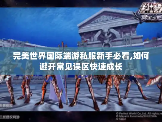 完美世界国际端游私服新手必看,如何避开常见误区快速成长