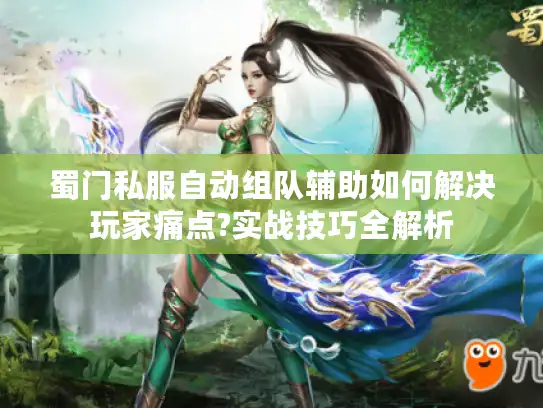蜀门私服自动组队辅助如何解决玩家痛点?实战技巧全解析