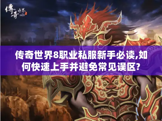 传奇世界8职业私服新手必读,如何快速上手并避免常见误区?