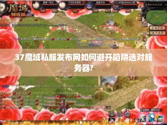 37魔域私服发布网如何避开陷阱选对服务器?