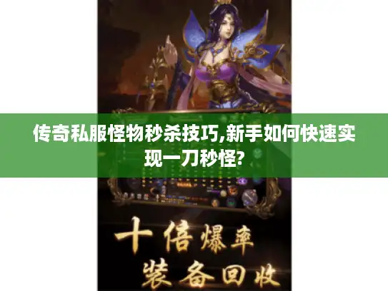 传奇私服怪物秒杀技巧,新手如何快速实现一刀秒怪?