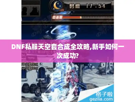 DNF私服天空套合成全攻略,新手如何一次成功?