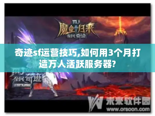 奇迹sf运营技巧,如何用3个月打造万人活跃服务器? 奇迹sf运营技巧,如何用3个月打造万人活跃服务器?