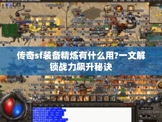 传奇sf装备精炼有什么用?一文解锁战力飙升秘诀