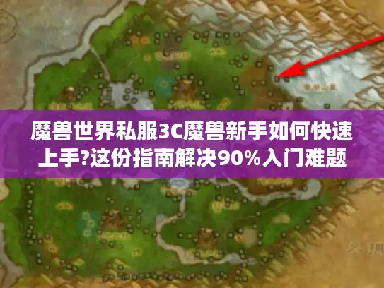 魔兽世界私服3C魔兽新手如何快速上手?这份指南解决90%入门难题