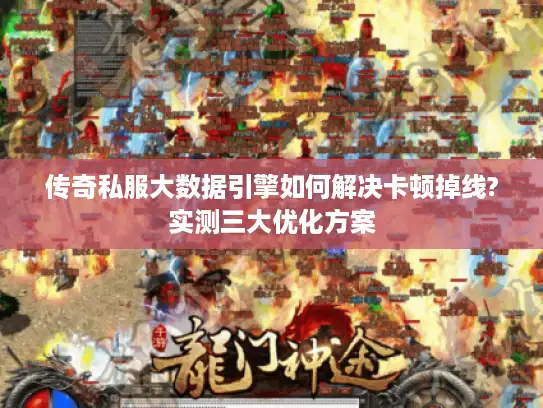 传奇私服大数据引擎如何解决卡顿掉线?实测三大优化方案