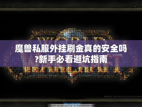 魔兽私服外挂刷金真的安全吗?新手必看避坑指南