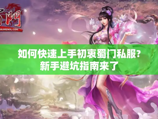 如何快速上手初衷蜀门私服?新手避坑指南来了 如何快速上手初衷蜀门私服?新手避坑指南来了