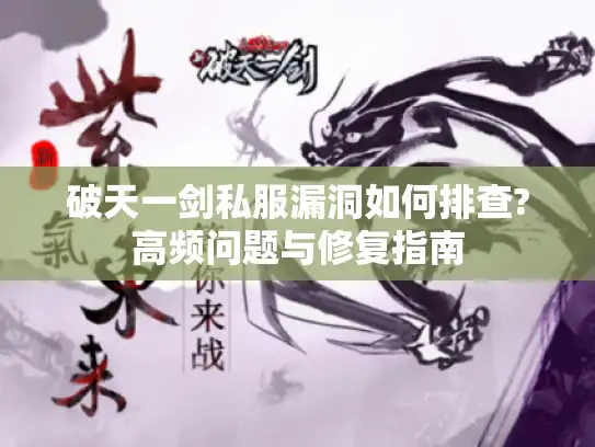 破天一剑私服漏洞如何排查?高频问题与修复指南