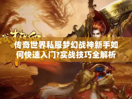 传奇世界私服梦幻战神新手如何快速入门?实战技巧全解析