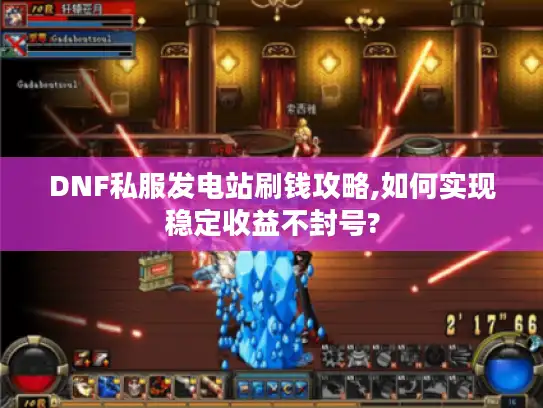 DNF私服发电站刷钱攻略,如何实现稳定收益不封号?