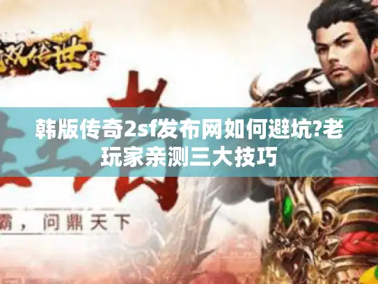韩版传奇2sf发布网如何避坑?老玩家亲测三大技巧