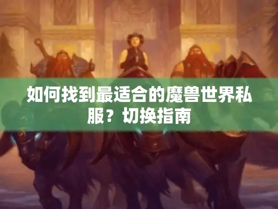 如何找到最适合的魔兽世界私服？切换指南