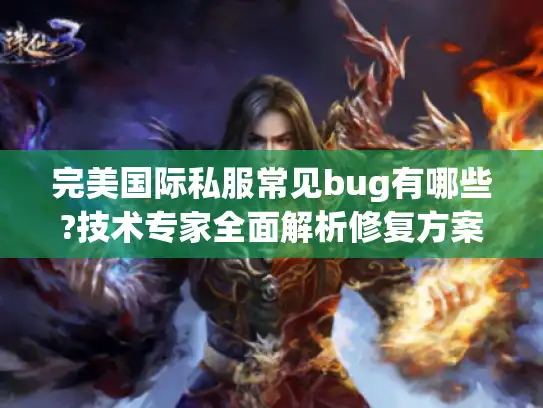 完美国际私服常见bug有哪些?技术专家全面解析修复方案
