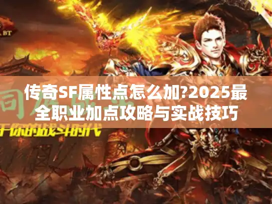 传奇SF属性点怎么加?2025最全职业加点攻略与实战技巧 传奇SF属性点怎么加?2025最全职业加点攻略与实战技巧