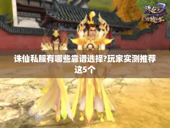 诛仙私服有哪些靠谱选择?玩家实测推荐这5个