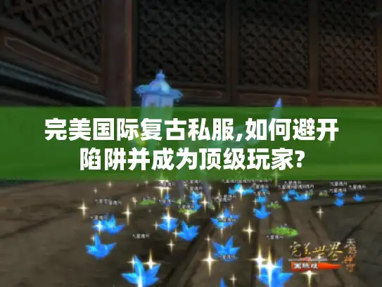 完美国际复古私服,如何避开陷阱并成为顶级玩家?