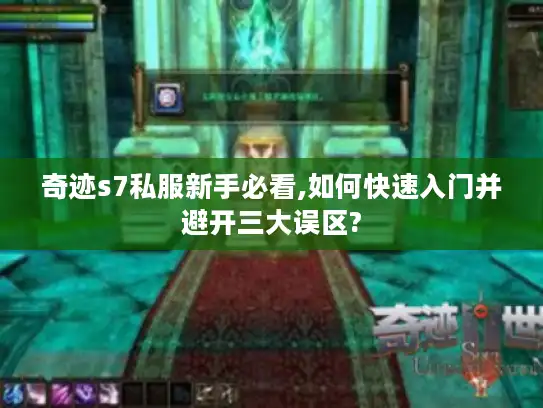 奇迹s7私服新手必看,如何快速入门并避开三大误区?