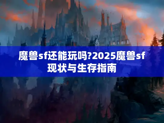 魔兽sf还能玩吗?2025魔兽sf现状与生存指南